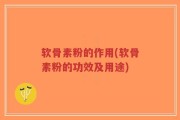 软骨素粉的作用(软骨素粉的功效及用途)