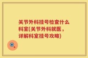 关节外科挂号检查什么科室(关节外科就医，详解科室挂号攻略)