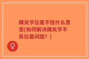 踝关节位置不佳什么意思(如何解决踝关节不良位置问题？)