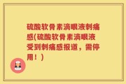 硫酸软骨素滴眼液刺痛感(硫酸软骨素滴眼液受到刺痛感报道，需停用！)