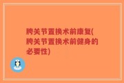 胯关节置换术前康复(胯关节置换术前健身的必要性)