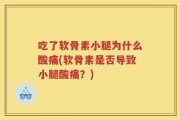 吃了软骨素小腿为什么酸痛(软骨素是否导致小腿酸痛？)