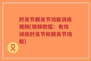 肘关节腕关节功能训练视频(视频教程：有效训练肘关节和腕关节功能)