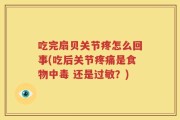 吃完扇贝关节疼怎么回事(吃后关节疼痛是食物中毒 还是过敏？)
