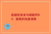 氨糖软骨素与碳酸钙D3：健康的双重保障
