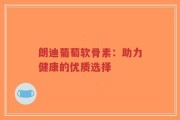 朗迪葡萄软骨素：助力健康的优质选择