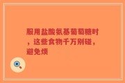 服用盐酸氨基葡萄糖时，这些食物千万别碰，避免烦