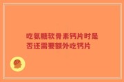 吃氨糖软骨素钙片时是否还需要额外吃钙片