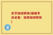 关节加绒裤袜(暖暖冬日必备：加厚加绒裤袜)