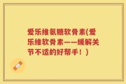 爱乐维氨糖软骨素(爱乐维软骨素——缓解关节不适的好帮手！)