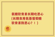 氨糖软骨素长期吃恶心(长期食用氨基葡萄糖软骨素致恶心？！)