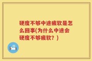 硬度不够中途疲软是怎么回事(为什么中途会硬度不够疲软？)