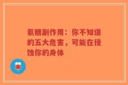 氨糖副作用：你不知道的五大危害，可能在侵蚀你的身体