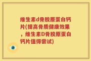 维生素d骨胶原蛋白钙片(提高骨质健康效果，维生素D骨胶原蛋白钙片值得尝试)
