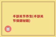 手部关节养生(手部关节保健秘籍)