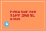 氨糖软骨素加钙汤臣用法全解析 正确服用让健康加倍