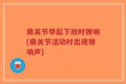 肩关节举起下放时弹响(肩关节活动时出现弹响声)