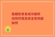 氨糖软骨素成分解析 功效作用及安全性到底如何