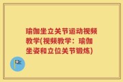 瑜伽坐立关节运动视频教学(视频教学：瑜伽坐姿和立位关节锻炼)