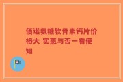 佰诺氨糖软骨素钙片价格大 实惠与否一看便知
