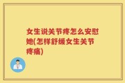 女生说关节疼怎么安慰她(怎样舒缓女生关节疼痛)