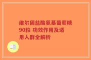 维尔固盐酸氨基葡萄糖90粒 功效作用及适用人群全解析