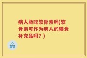 病人能吃软骨素吗(软骨素可作为病人的膳食补充品吗？)