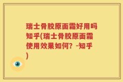 瑞士骨胶原面霜好用吗知乎(瑞士骨胶原面霜使用效果如何？-知乎)