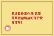 氨塘软骨素作用(氨基葡萄糖盐酸盐的保护软骨作用)