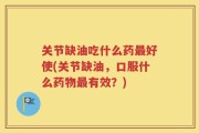 关节缺油吃什么药最好使(关节缺油，口服什么药物最有效？)