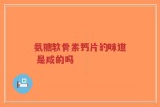 氨糖软骨素钙片的味道 是咸的吗