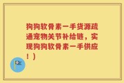 狗狗软骨素一手货源疏通宠物关节补给链，实现狗狗软骨素一手供应！)