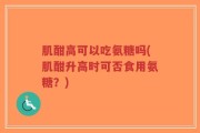 肌酣高可以吃氨糖吗(肌酣升高时可否食用氨糖？)