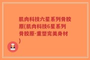 肌肉科技六星系列骨胶原(肌肉科技6星系列骨胶原-重塑完美身材)