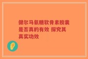 健尔马氨糖软骨素胶囊是否真的有效 探究其真实功效