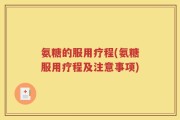 氨糖的服用疗程(氨糖服用疗程及注意事项)