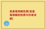氨基葡萄糖性质(氨基葡萄糖的性质与作用详解)