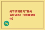 关节技训练7(7种关节技训练：打造强健身体)