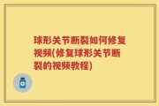 球形关节断裂如何修复视频(修复球形关节断裂的视频教程)