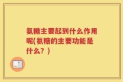 氨糖主要起到什么作用呢(氨糖的主要功能是什么？)
