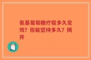 氨基葡萄糖疗程多久见效？你能坚持多久？揭开