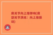 肩关节向上推弹响(肩部关节演练：向上推振动)