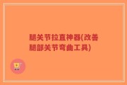 腿关节拉直神器(改善腿部关节弯曲工具)