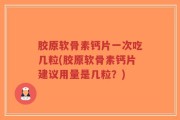 胶原软骨素钙片一次吃几粒(胶原软骨素钙片建议用量是几粒？)