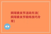网球肩关节活动方法(网球肩关节锻炼技巧分享)