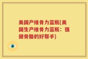 美国产维骨力蓝瓶(美国生产维骨力蓝瓶：强健骨骼的好帮手)