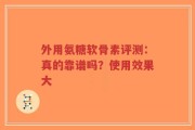 外用氨糖软骨素评测：真的靠谱吗？使用效果大