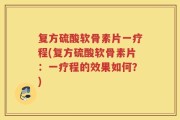 复方硫酸软骨素片一疗程(复方硫酸软骨素片：一疗程的效果如何？)