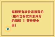 猫粮里有软骨素推荐的(推荐含有软骨素成分的猫粮 – 营养更全面)