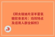 《顾太瑞迪片淫羊藿氨糖软骨素片：功效特点及适用人群全解析》